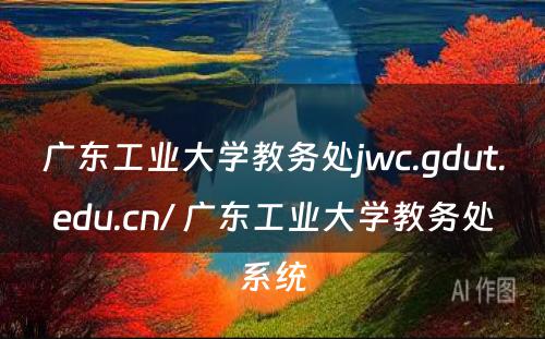 广东工业大学教务处jwc.gdut.edu.cn/ 广东工业大学教务处系统