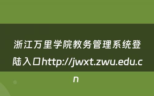 浙江万里学院教务管理系统登陆入口http://jwxt.zwu.edu.cn 