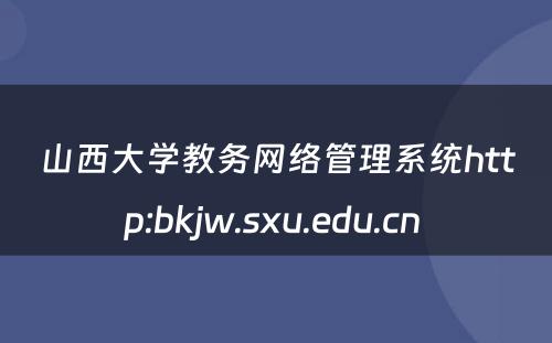 山西大学教务网络管理系统http:bkjw.sxu.edu.cn 