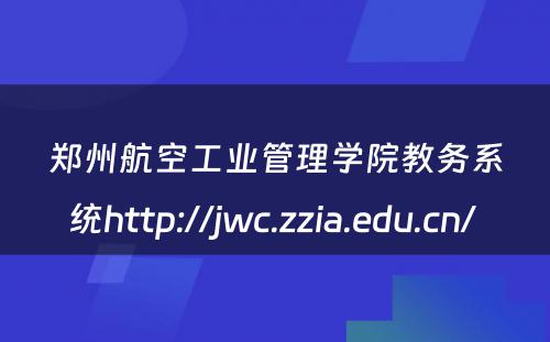 郑州航空工业管理学院教务系统http://jwc.zzia.edu.cn/ 