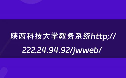 陕西科技大学教务系统http;//222.24.94.92/jwweb/ 