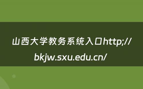 山西大学教务系统入口http;//bkjw.sxu.edu.cn/ 