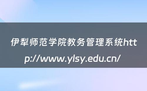 伊犁师范学院教务管理系统http://www.ylsy.edu.cn/ 