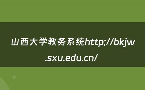 山西大学教务系统http;//bkjw.sxu.edu.cn/ 