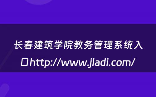 长春建筑学院教务管理系统入口http://www.jladi.com/ 