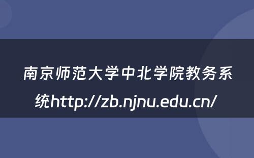 南京师范大学中北学院教务系统http://zb.njnu.edu.cn/ 