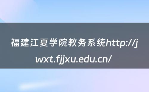 福建江夏学院教务系统http://jwxt.fjjxu.edu.cn/ 