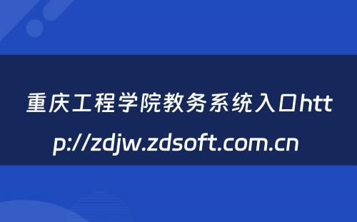 重庆工程学院教务系统入口http://zdjw.zdsoft.com.cn 