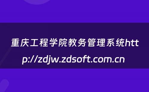 重庆工程学院教务管理系统http://zdjw.zdsoft.com.cn 