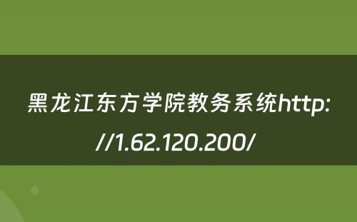 黑龙江东方学院教务系统http://1.62.120.200/ 