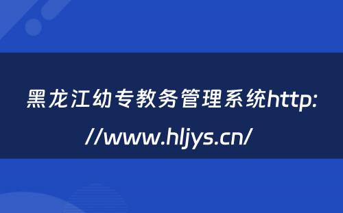 黑龙江幼专教务管理系统http://www.hljys.cn/ 