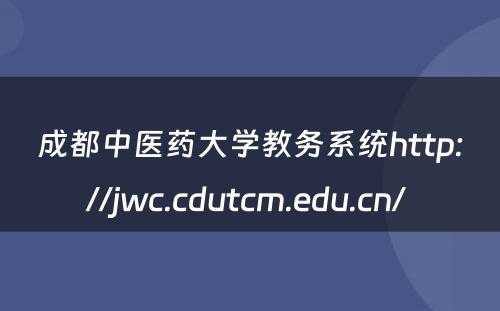 成都中医药大学教务系统http://jwc.cdutcm.edu.cn/ 