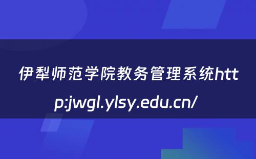 伊犁师范学院教务管理系统http:jwgl.ylsy.edu.cn/ 