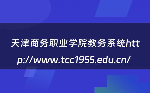 天津商务职业学院教务系统http://www.tcc1955.edu.cn/ 