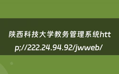 陕西科技大学教务管理系统http;//222.24.94.92/jwweb/ 