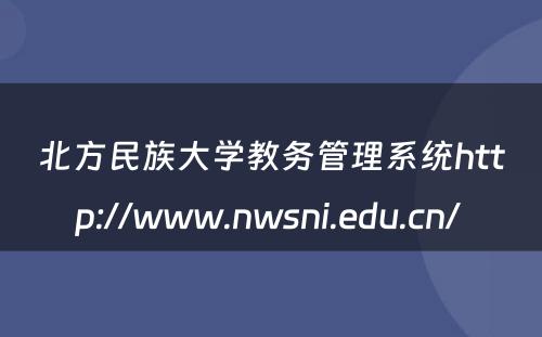 北方民族大学教务管理系统http://www.nwsni.edu.cn/ 