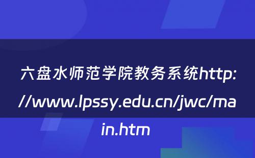 六盘水师范学院教务系统http://www.lpssy.edu.cn/jwc/main.htm 