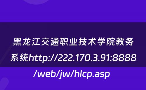 黑龙江交通职业技术学院教务系统http://222.170.3.91:8888/web/jw/hlcp.asp 