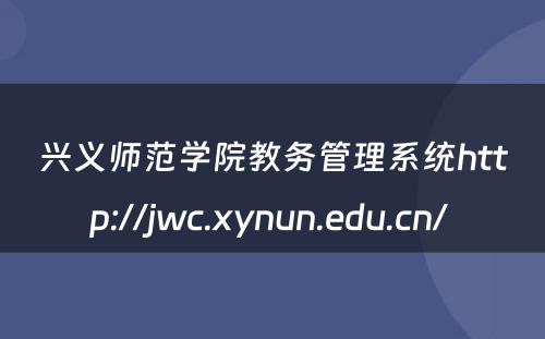 兴义师范学院教务管理系统http://jwc.xynun.edu.cn/ 