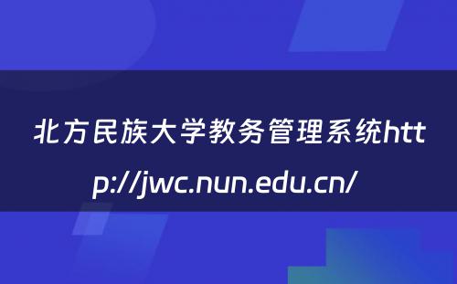 北方民族大学教务管理系统http://jwc.nun.edu.cn/ 