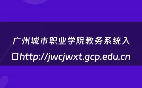 广州城市职业学院教务系统入口http://jwcjwxt.gcp.edu.cn 