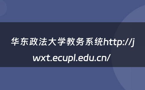 华东政法大学教务系统http://jwxt.ecupl.edu.cn/ 