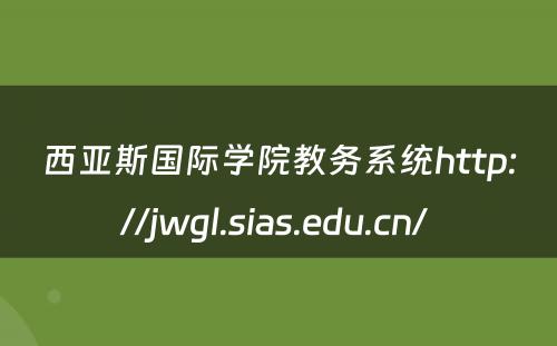 西亚斯国际学院教务系统http://jwgl.sias.edu.cn/ 