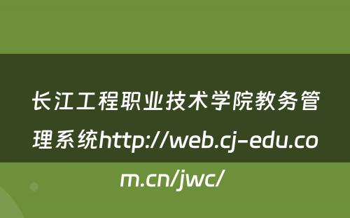 长江工程职业技术学院教务管理系统http://web.cj-edu.com.cn/jwc/ 
