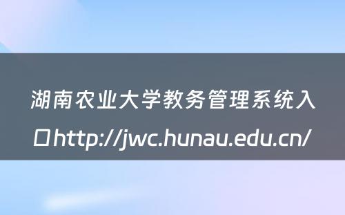 湖南农业大学教务管理系统入口http://jwc.hunau.edu.cn/ 