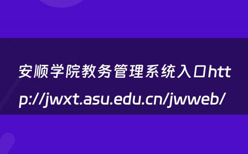 安顺学院教务管理系统入口http://jwxt.asu.edu.cn/jwweb/ 