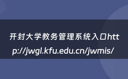 开封大学教务管理系统入口http://jwgl.kfu.edu.cn/jwmis/ 