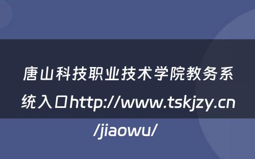 唐山科技职业技术学院教务系统入口http://www.tskjzy.cn/jiaowu/ 