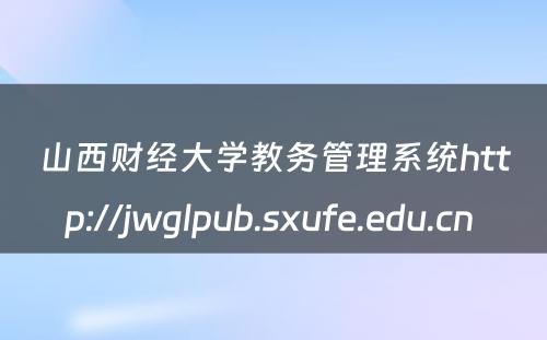 山西财经大学教务管理系统http://jwglpub.sxufe.edu.cn 
