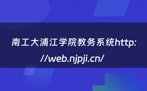 南工大浦江学院教务系统http://web.njpji.cn/ 