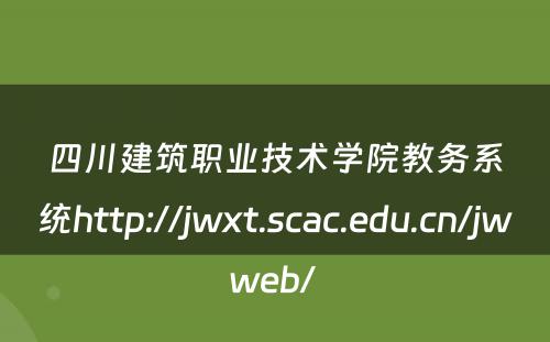 四川建筑职业技术学院教务系统http://jwxt.scac.edu.cn/jwweb/ 