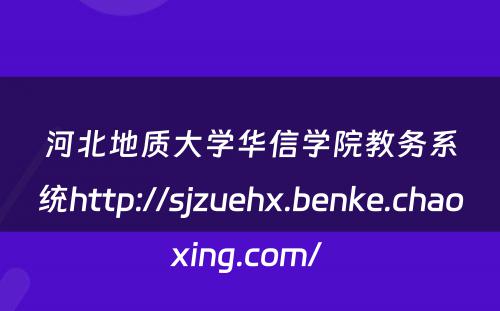 河北地质大学华信学院教务系统http://sjzuehx.benke.chaoxing.com/ 