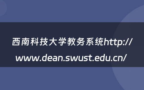 西南科技大学教务系统http://www.dean.swust.edu.cn/ 