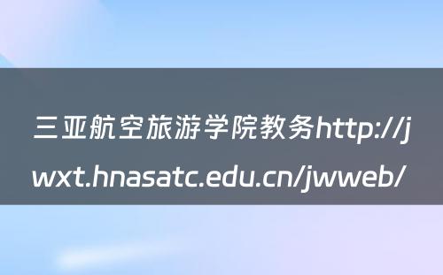 三亚航空旅游学院教务http://jwxt.hnasatc.edu.cn/jwweb/ 
