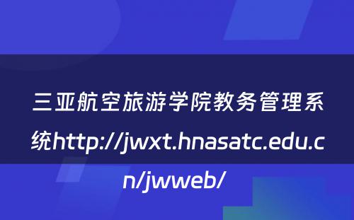 三亚航空旅游学院教务管理系统http://jwxt.hnasatc.edu.cn/jwweb/ 