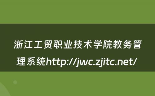 浙江工贸职业技术学院教务管理系统http://jwc.zjitc.net/ 