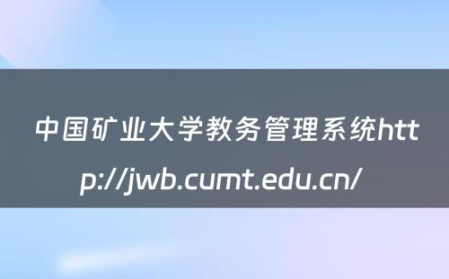 中国矿业大学教务管理系统http://jwb.cumt.edu.cn/ 