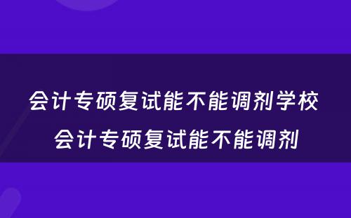 会计专硕复试能不能调剂学校 会计专硕复试能不能调剂