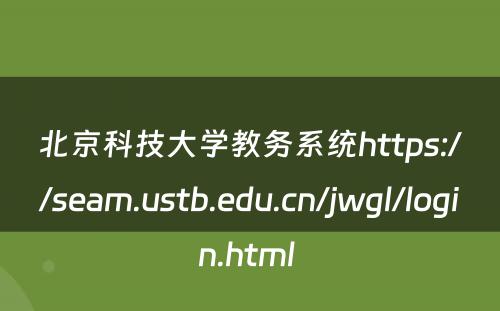 北京科技大学教务系统https://seam.ustb.edu.cn/jwgl/login.html 