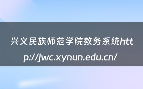 兴义民族师范学院教务系统http://jwc.xynun.edu.cn/ 