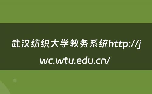 武汉纺织大学教务系统http://jwc.wtu.edu.cn/ 