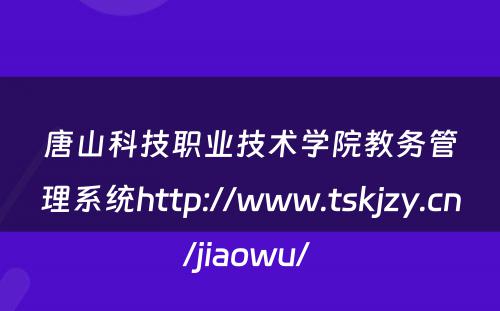 唐山科技职业技术学院教务管理系统http://www.tskjzy.cn/jiaowu/ 