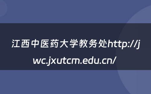 江西中医药大学教务处http://jwc.jxutcm.edu.cn/ 