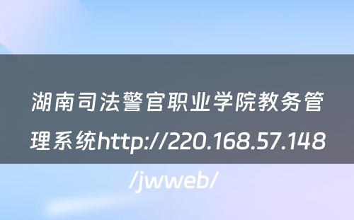 湖南司法警官职业学院教务管理系统http://220.168.57.148/jwweb/ 