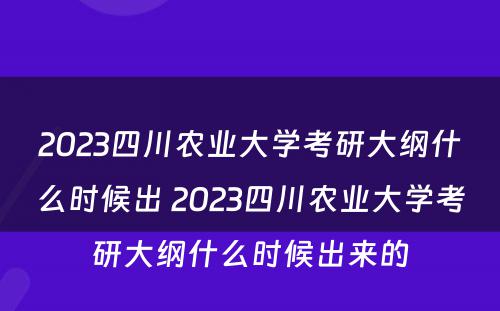 2023四川农业大学考研大纲什么时候出 2023四川农业大学考研大纲什么时候出来的
