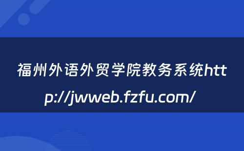 福州外语外贸学院教务系统http://jwweb.fzfu.com/ 